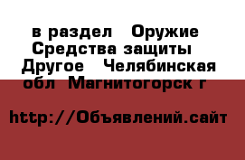  в раздел : Оружие. Средства защиты » Другое . Челябинская обл.,Магнитогорск г.